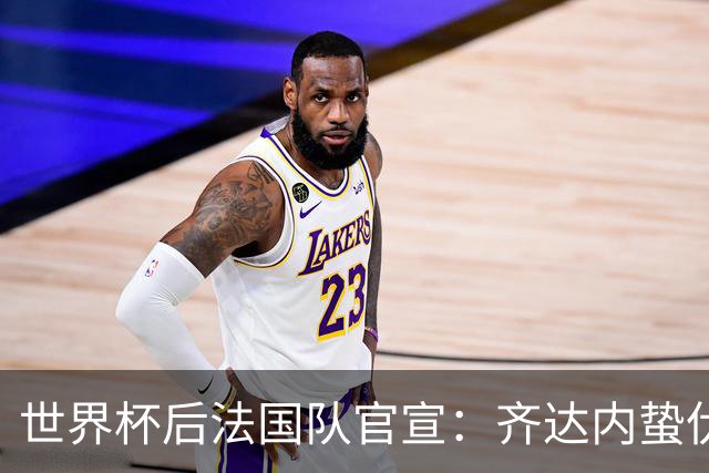 世界杯后法国队官宣：齐达内蛰伏5年出山，长约锁定2030世界杯