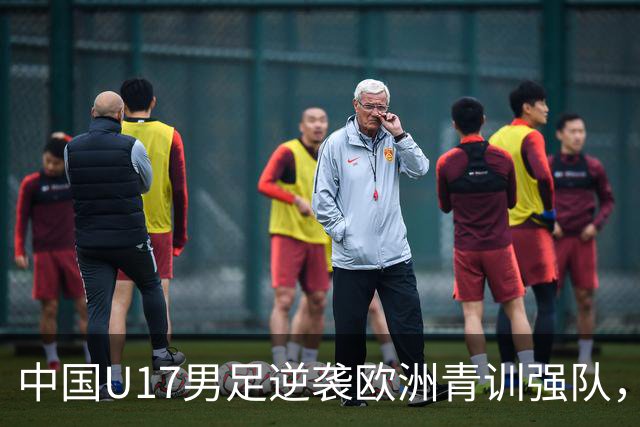 中国U17男足逆袭欧洲青训强队，未来可期的希望之光