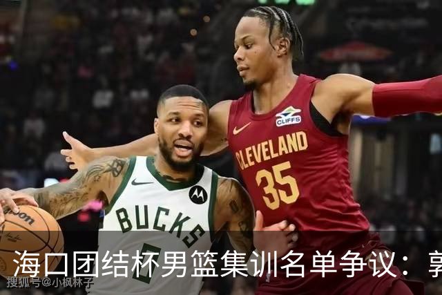 海口团结杯男篮集训名单争议：郭士强能否顶住压力求变？