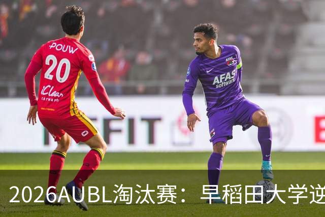 2026AUBL淘汰赛：早稻田大学逆转淘汰高丽大学 松本秦41分创纪录