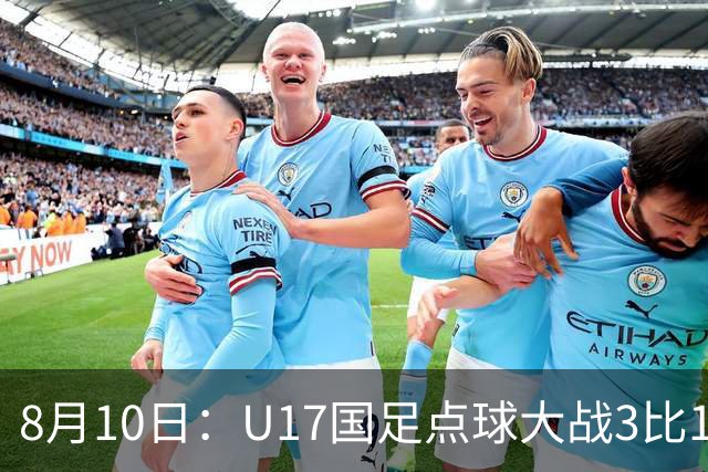 8月10日：U17国足点球大战3比1闯决赛，门将立功，上海队5比6憾负